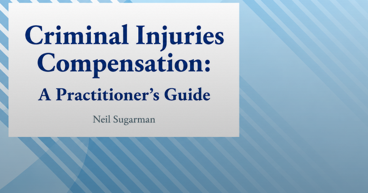 Criminal Injuries Compensation: A Practitioner’s Guide — Neil Sugarman publishes new textbook